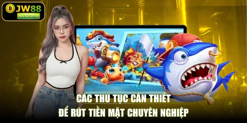 Các thủ tục cần thiết để rút tiền mặt chuyên nghiệp