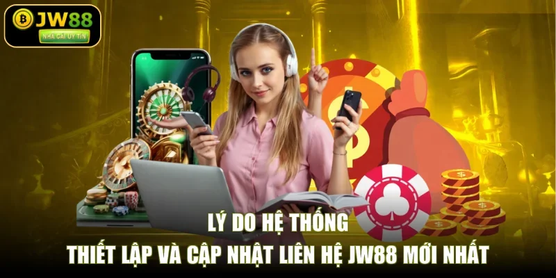 Lý do hệ thống thiết lập và cập nhật liên hệ JW88 mới nhất