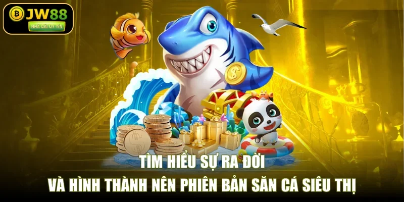 Tìm hiểu sự ra đời và hình thành nên phiên bản săn cá siêu thị