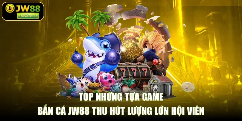 Top những tựa game bắn cá JW88 thu hút lượng lớn hội viên